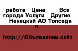 работа › Цена ­ 1 - Все города Услуги » Другие   . Ненецкий АО,Топседа п.